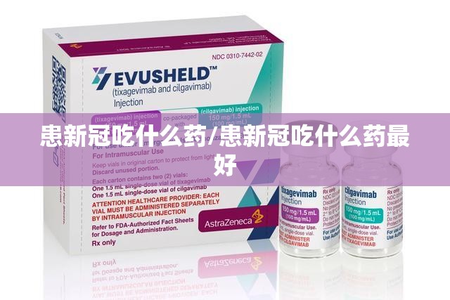 患新冠吃什么药/患新冠吃什么药最好