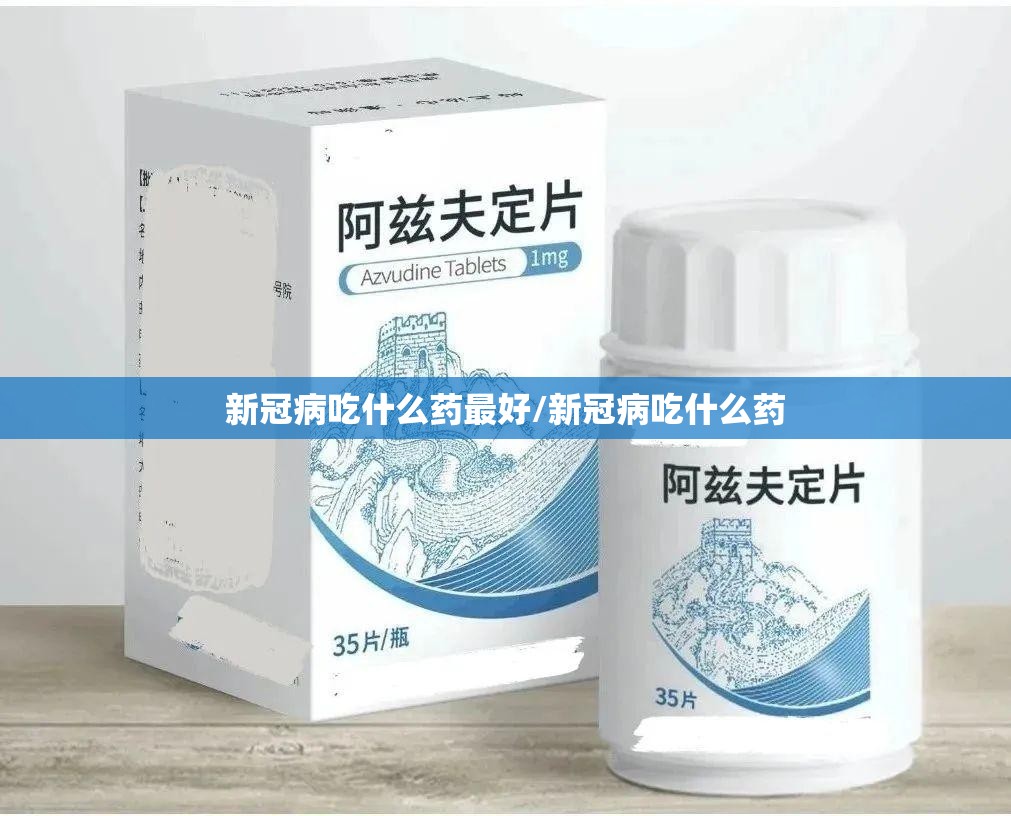 新冠病吃什么药最好/新冠病吃什么药