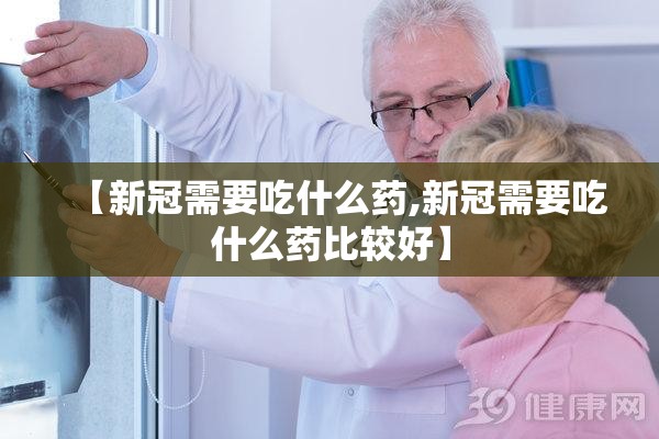 【新冠需要吃什么药,新冠需要吃什么药比较好】