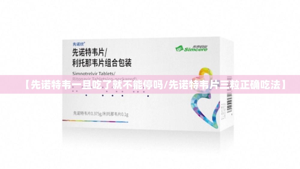 【先诺特韦一旦吃了就不能停吗/先诺特韦片三粒正确吃法】