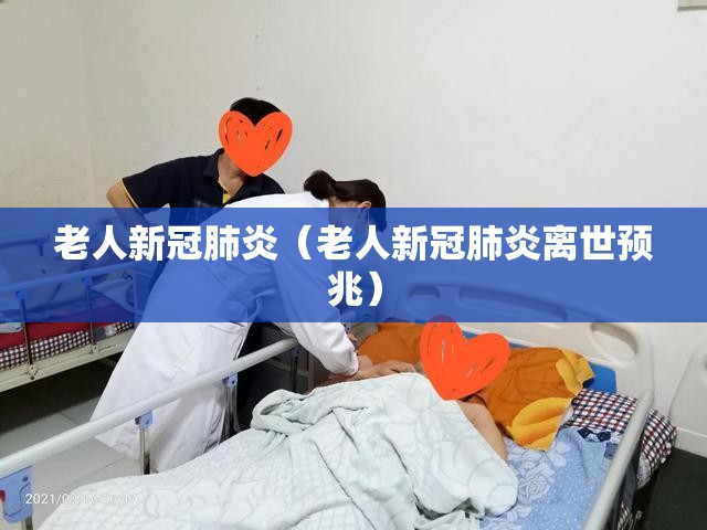 老人新冠肺炎（老人新冠肺炎离世预兆）