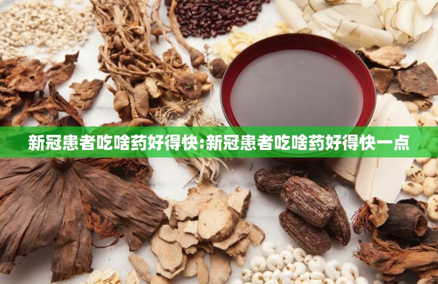 新冠患者吃啥药好得快:新冠患者吃啥药好得快一点