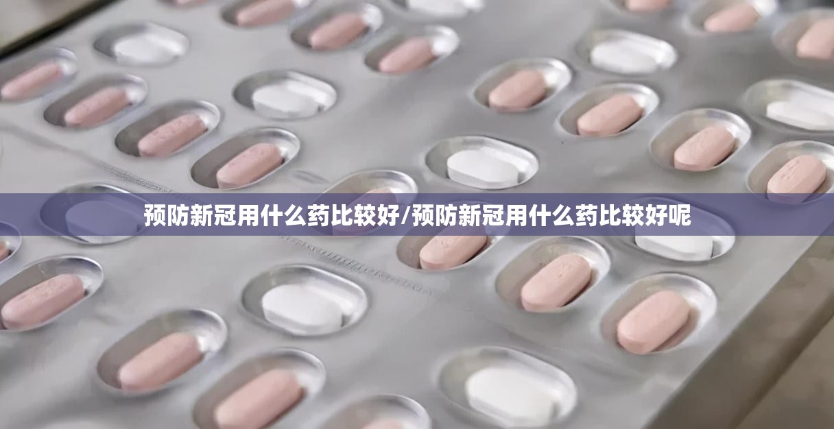 预防新冠用什么药比较好/预防新冠用什么药比较好呢