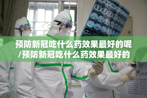 预防新冠吃什么药效果最好的呢/预防新冠吃什么药效果最好的