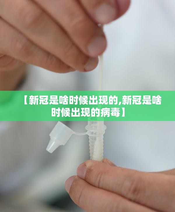【新冠是啥时候出现的,新冠是啥时候出现的病毒】