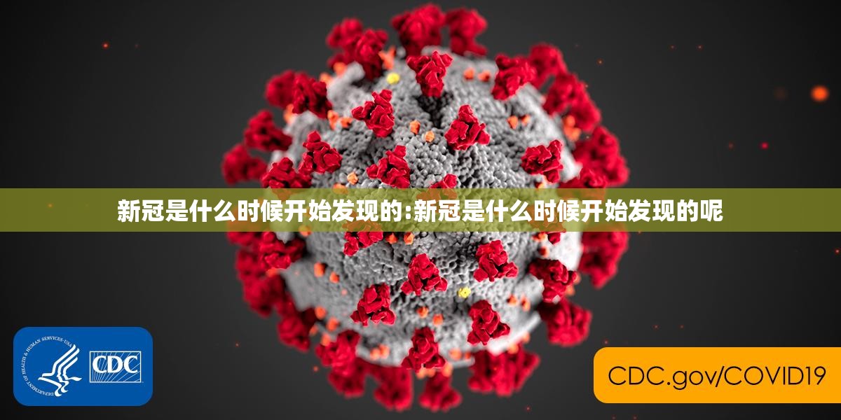 新冠是什么时候开始发现的:新冠是什么时候开始发现的呢