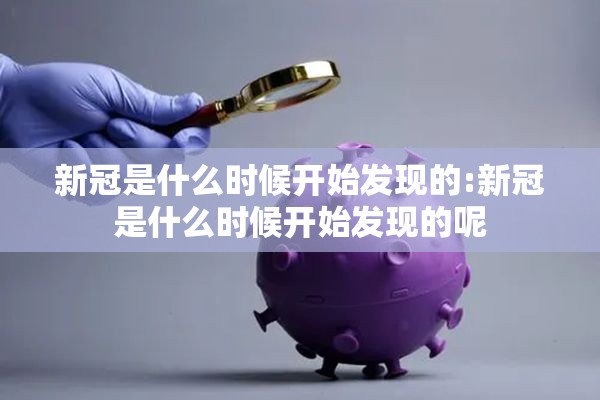 新冠是什么时候开始发现的:新冠是什么时候开始发现的呢