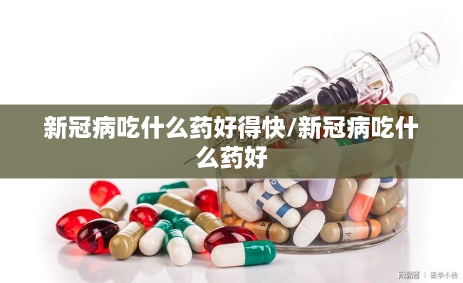 新冠病吃什么药好得快/新冠病吃什么药好
