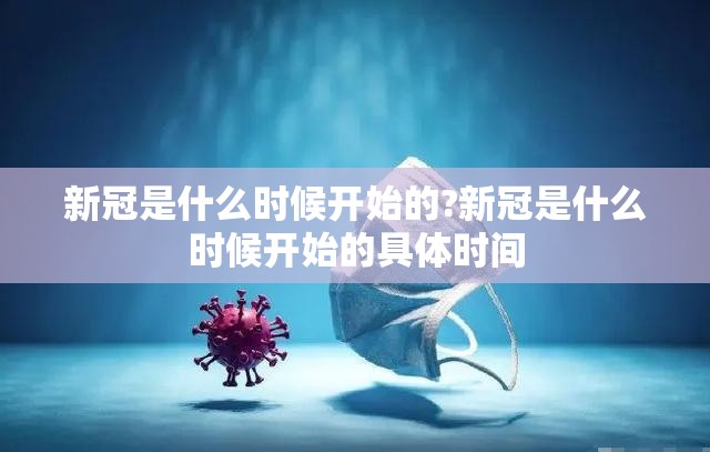 新冠是什么时候开始的?新冠是什么时候开始的具体时间
