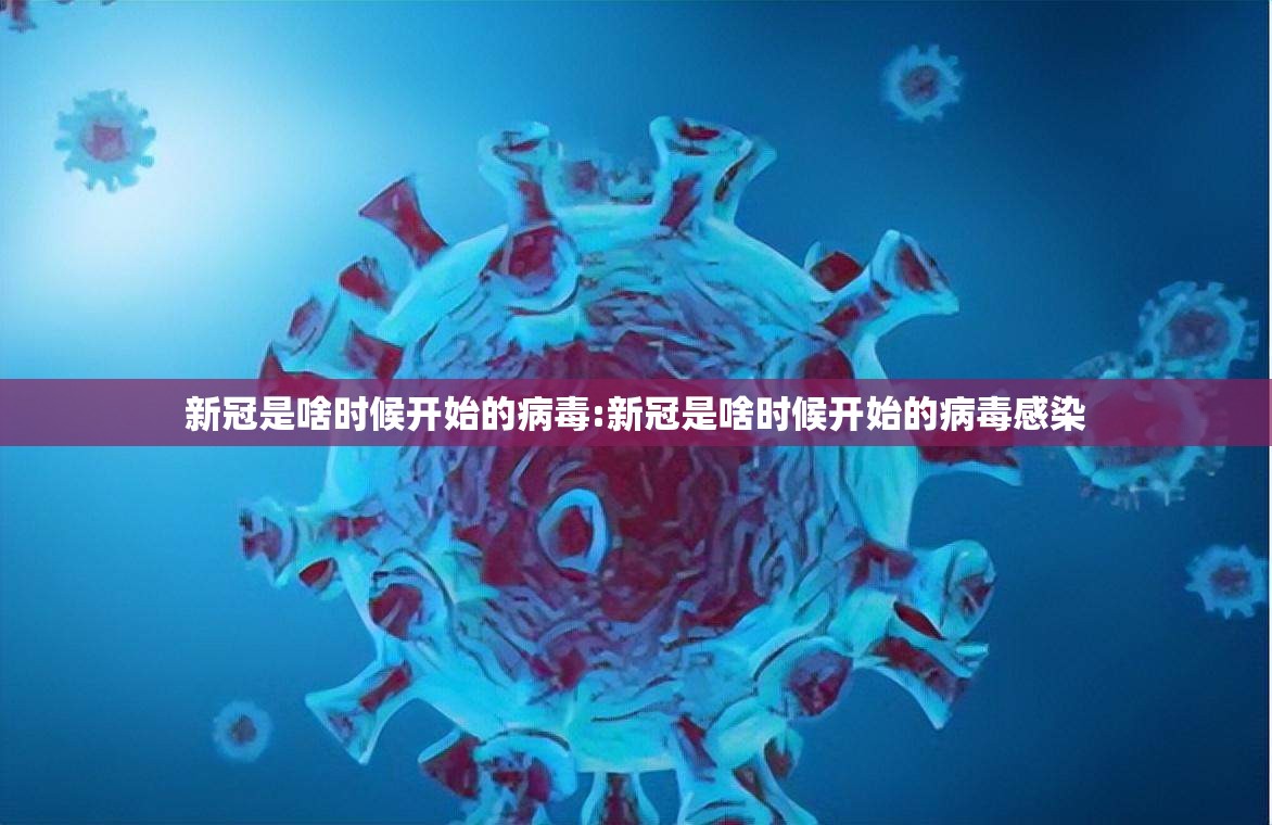 新冠是啥时候开始的病毒:新冠是啥时候开始的病毒感染