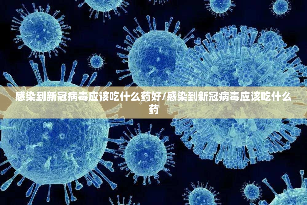 感染到新冠病毒应该吃什么药好/感染到新冠病毒应该吃什么药