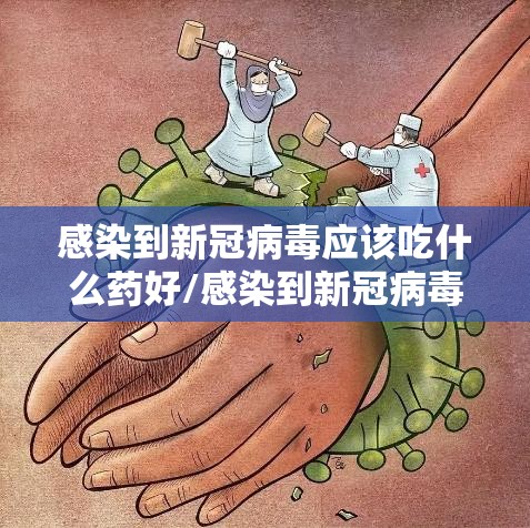 感染到新冠病毒应该吃什么药好/感染到新冠病毒应该吃什么药
