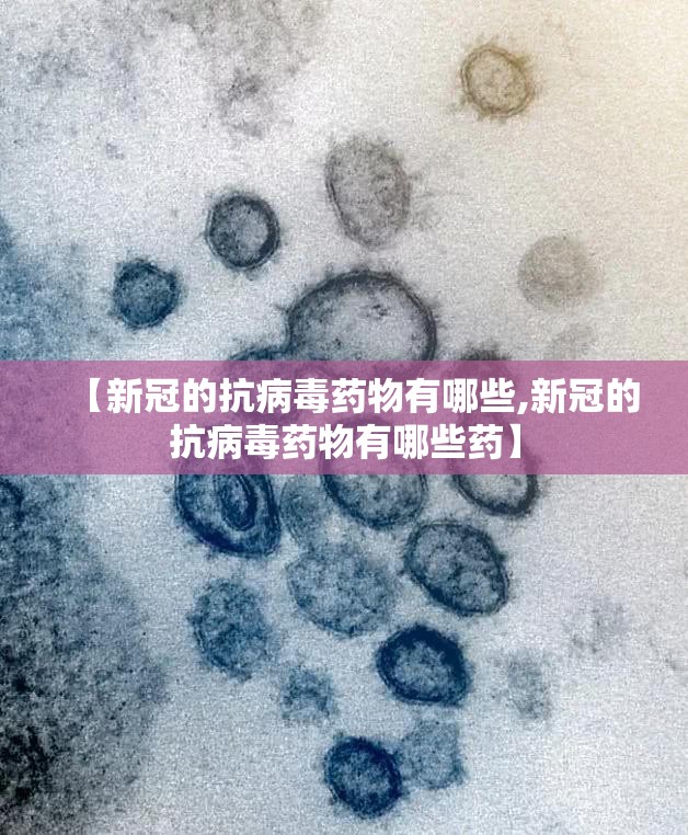 【新冠的抗病毒药物有哪些,新冠的抗病毒药物有哪些药】