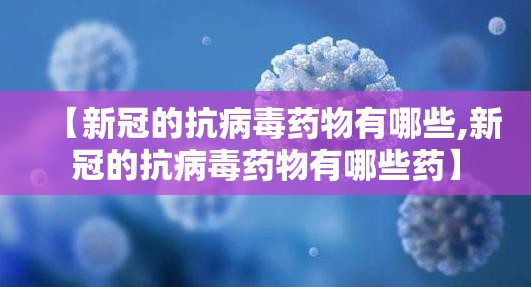 【新冠的抗病毒药物有哪些,新冠的抗病毒药物有哪些药】