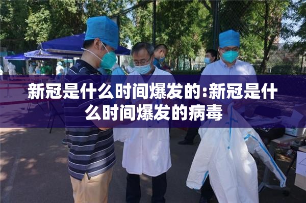 新冠是什么时间爆发的:新冠是什么时间爆发的病毒