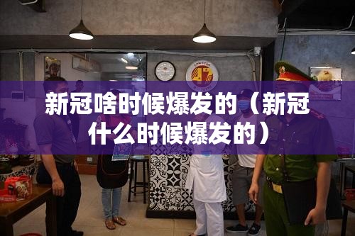 新冠啥时候爆发的（新冠什么时候爆发的）