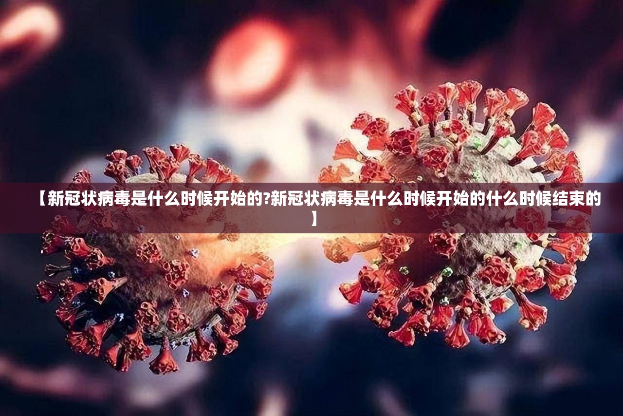 【新冠状病毒是什么时候开始的?新冠状病毒是什么时候开始的什么时候结束的】