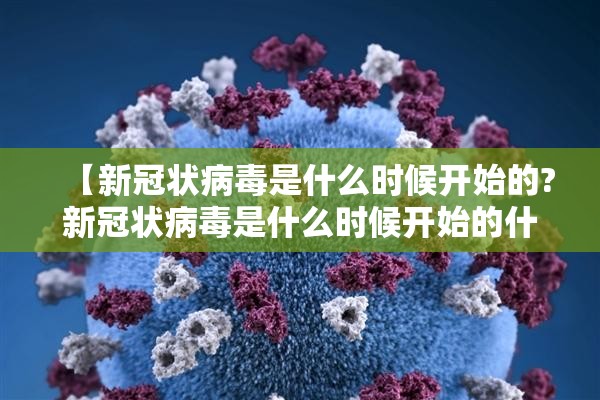 【新冠状病毒是什么时候开始的?新冠状病毒是什么时候开始的什么时候结束的】