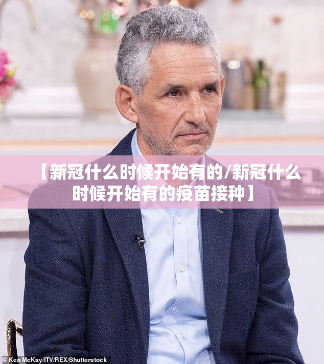 【新冠什么时候开始有的/新冠什么时候开始有的疫苗接种】