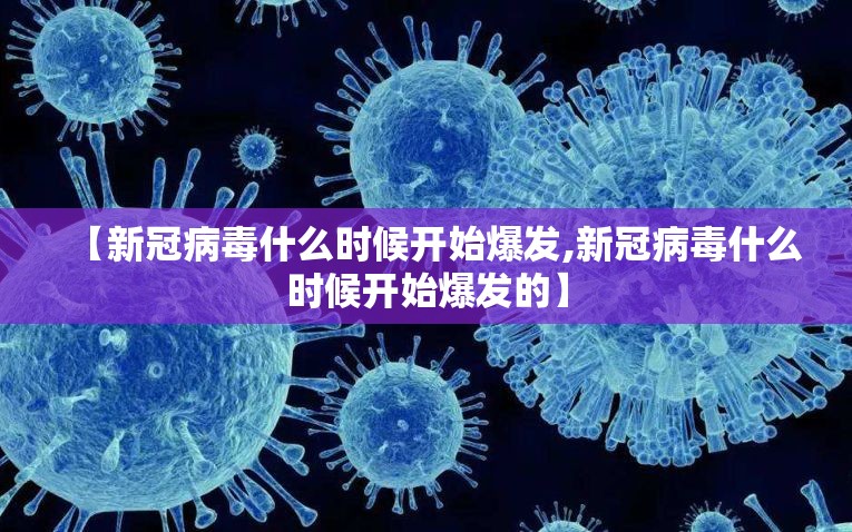 【新冠病毒什么时候开始爆发,新冠病毒什么时候开始爆发的】