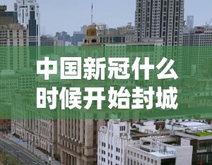 中国新冠什么时候开始封城（中国新冠什么时候开始封城的）
