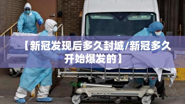 【新冠发现后多久封城/新冠多久开始爆发的】