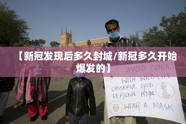 【新冠发现后多久封城/新冠多久开始爆发的】