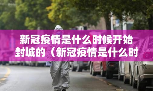 新冠疫情是什么时候开始封城的（新冠疫情是什么时候开始封城的呢）