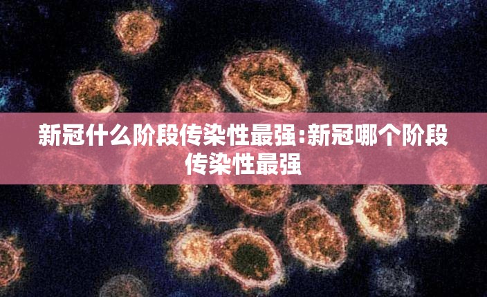 新冠什么阶段传染性最强:新冠哪个阶段传染性最强