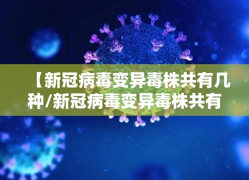 【新冠病毒变异毒株共有几种/新冠病毒变异毒株共有几种类型】