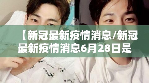 【新冠最新疫情消息/新冠最新疫情消息6月28日是什么】