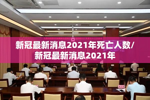 新冠最新消息2021年死亡人数/新冠最新消息2021年