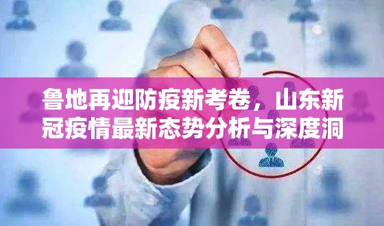 鲁地再迎防疫新考卷，山东新冠疫情最新态势分析与深度洞察