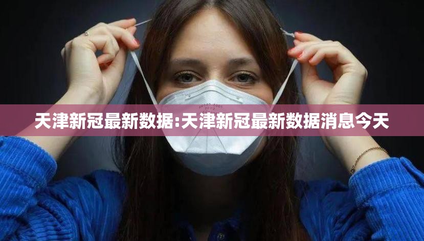 天津新冠最新数据:天津新冠最新数据消息今天