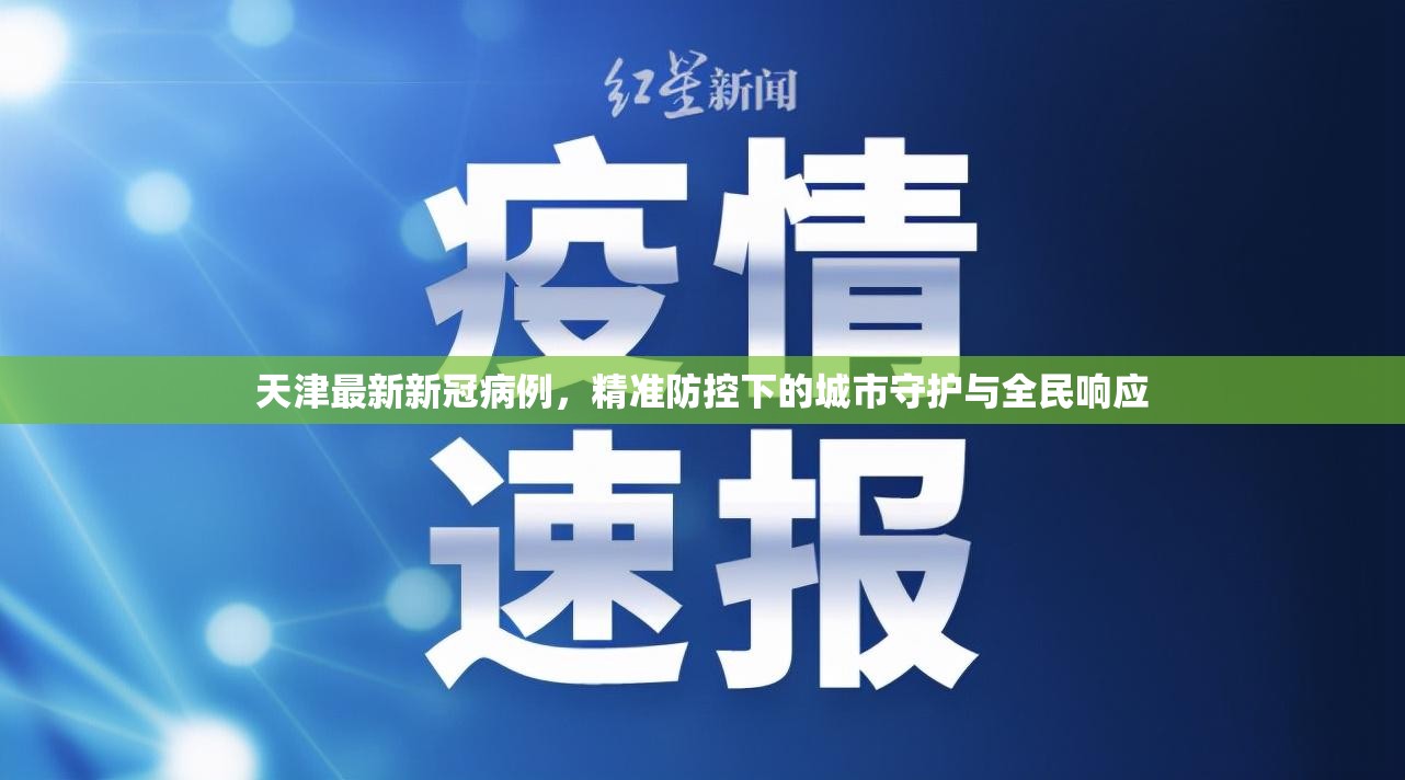 天津最新新冠病例，精准防控下的城市守护与全民响应