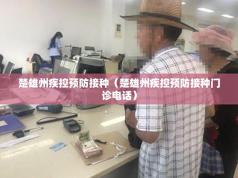 楚雄州疾控预防接种（楚雄州疾控预防接种门诊电话）