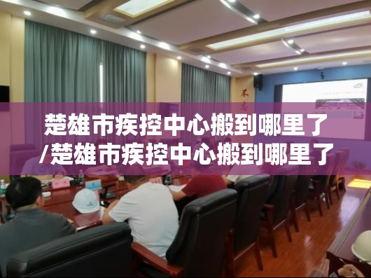 楚雄市疾控中心搬到哪里了/楚雄市疾控中心搬到哪里了呢