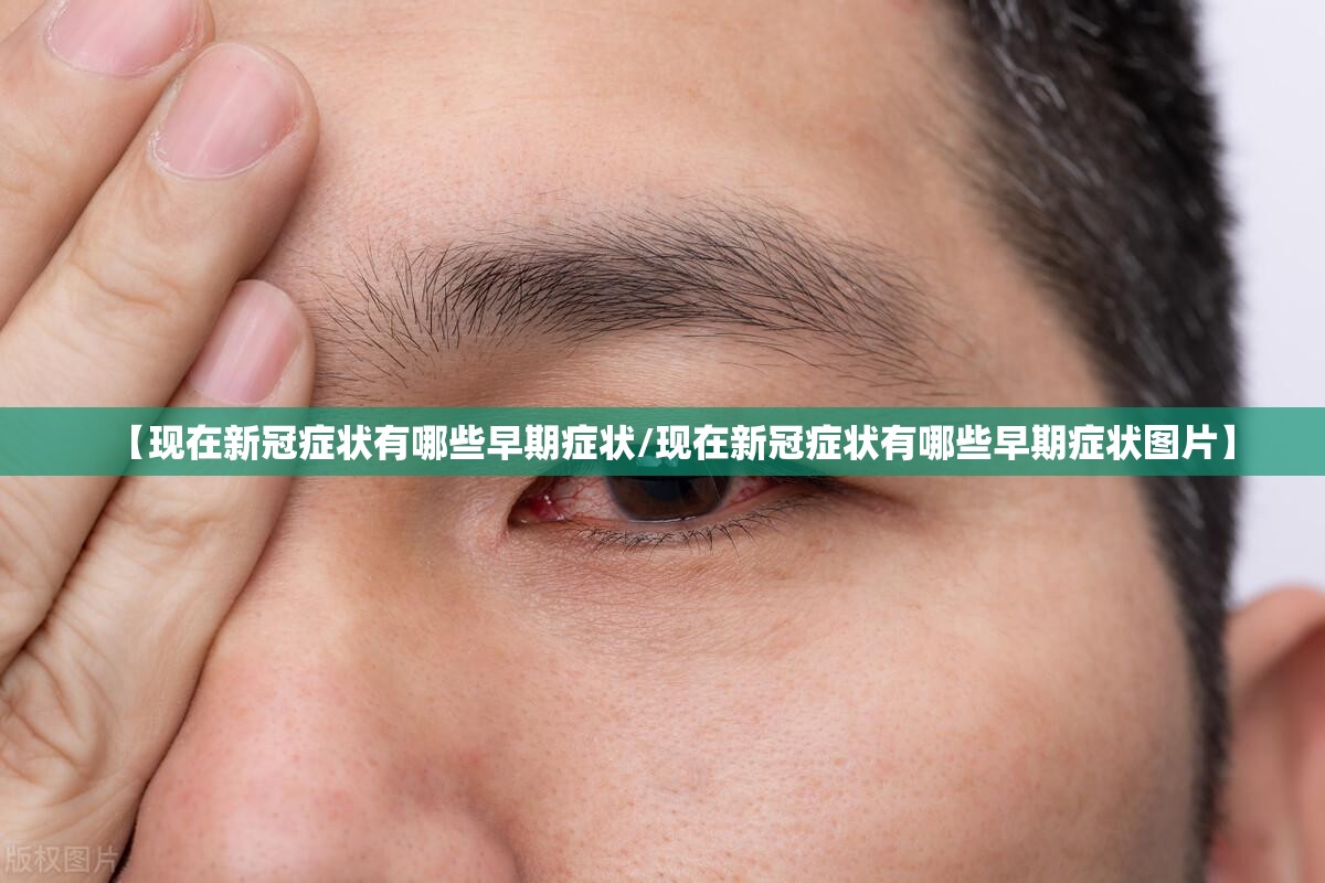 【现在新冠症状有哪些早期症状/现在新冠症状有哪些早期症状图片】