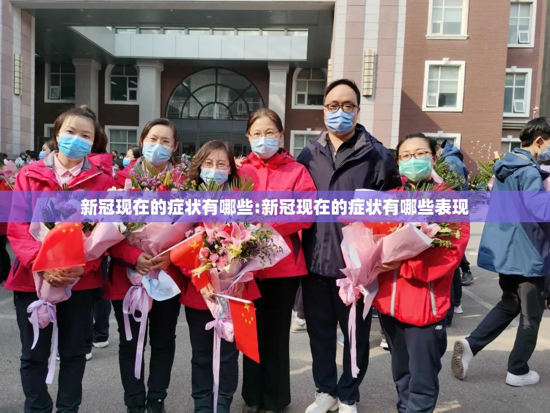 新冠现在的症状有哪些:新冠现在的症状有哪些表现