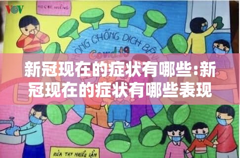 新冠现在的症状有哪些:新冠现在的症状有哪些表现