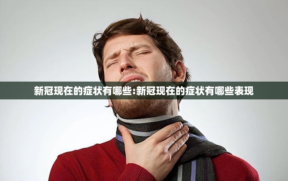 新冠现在的症状有哪些:新冠现在的症状有哪些表现