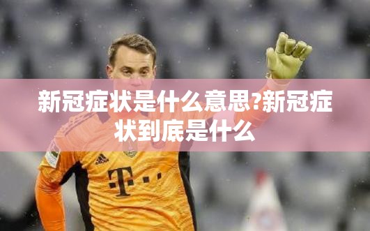 新冠症状是什么意思?新冠症状到底是什么