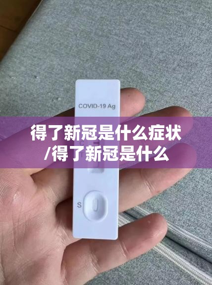 得了新冠是什么症状/得了新冠是什么