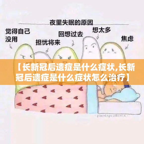 【长新冠后遗症是什么症状,长新冠后遗症是什么症状怎么治疗】