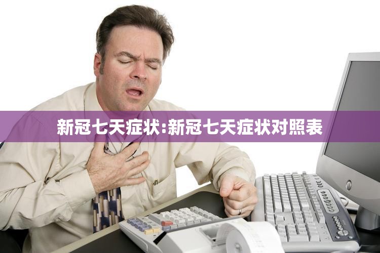 新冠七天症状:新冠七天症状对照表