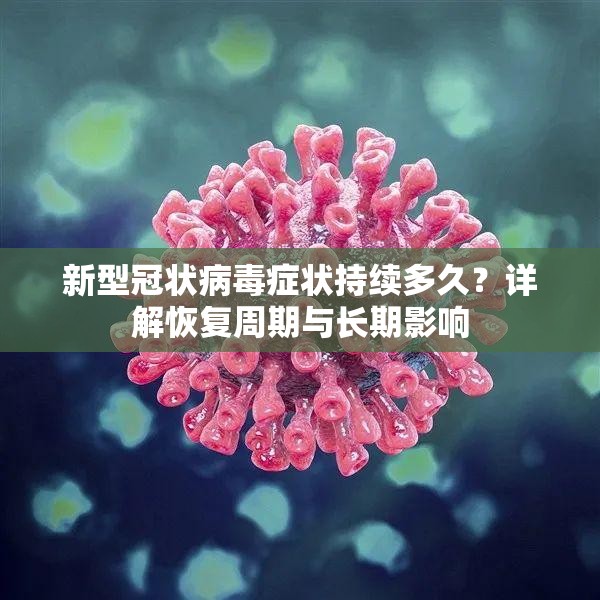 新型冠状病毒症状持续多久？详解恢复周期与长期影响