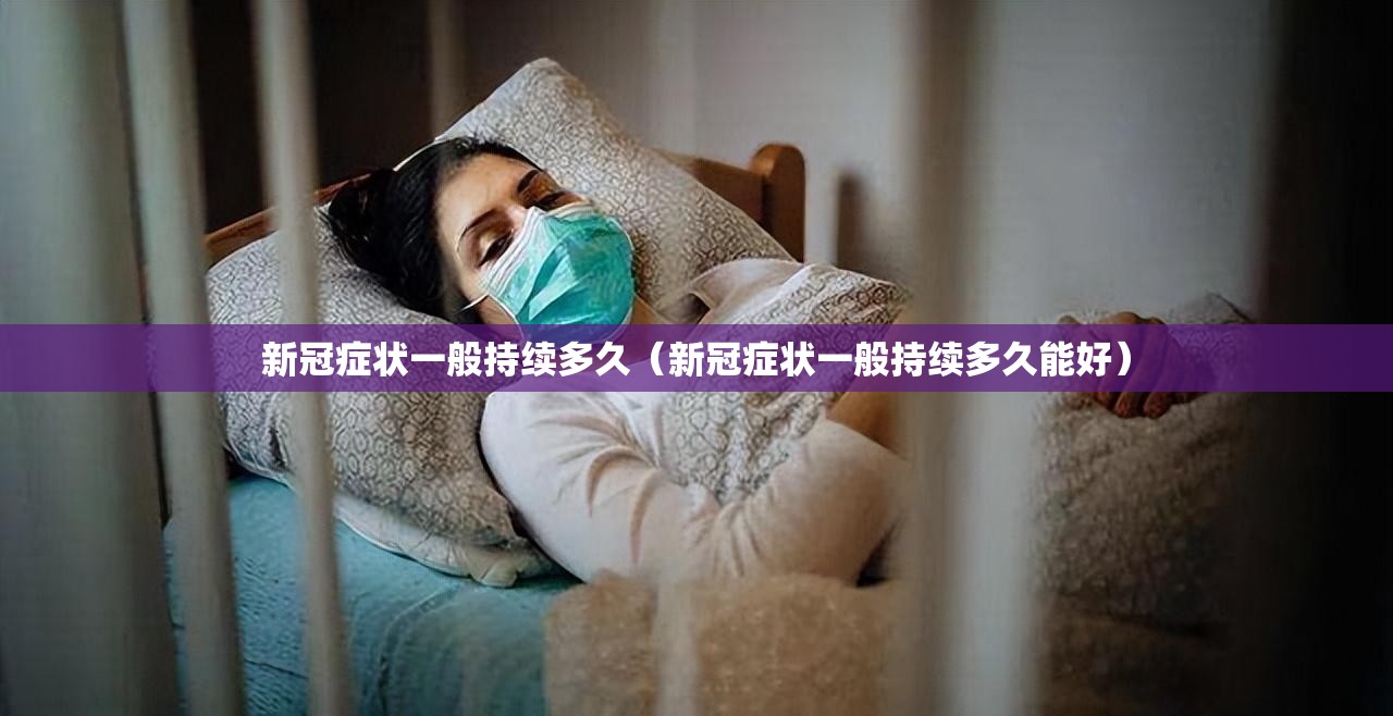 新冠症状一般持续多久（新冠症状一般持续多久能好）