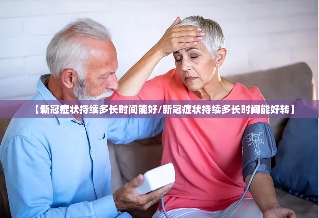 【新冠症状持续多长时间能好/新冠症状持续多长时间能好转】