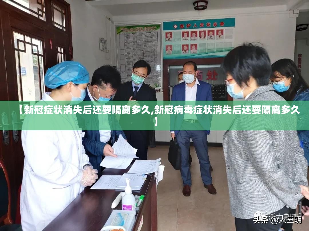 【新冠症状消失后还要隔离多久,新冠病毒症状消失后还要隔离多久】