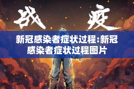 新冠感染者症状过程:新冠感染者症状过程图片